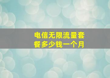 电信无限流量套餐多少钱一个月