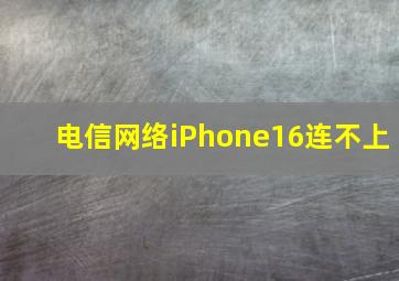 电信网络iPhone16连不上