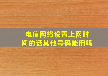 电信网络设置上网时间的话其他号码能用吗