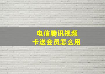 电信腾讯视频卡送会员怎么用