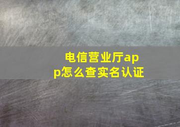 电信营业厅app怎么查实名认证