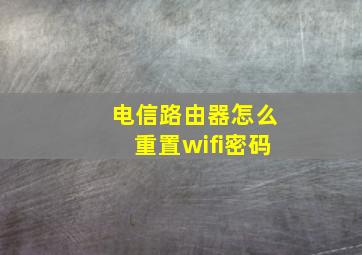 电信路由器怎么重置wifi密码