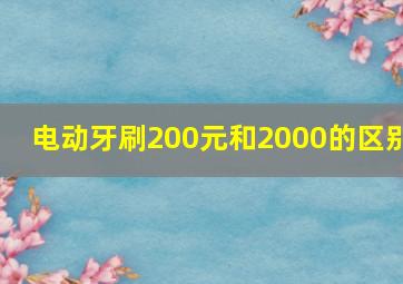 电动牙刷200元和2000的区别