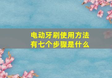 电动牙刷使用方法有七个步骤是什么