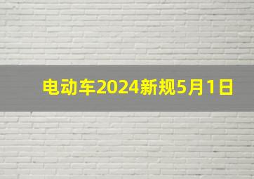 电动车2024新规5月1日