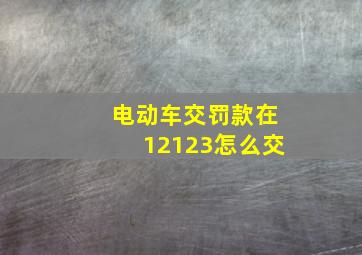 电动车交罚款在12123怎么交