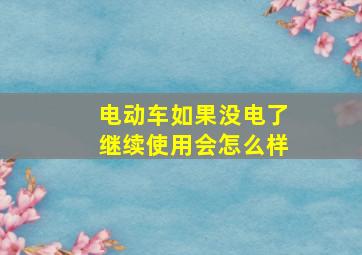 电动车如果没电了继续使用会怎么样