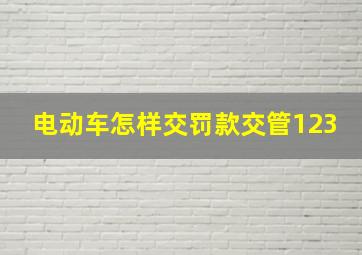 电动车怎样交罚款交管123