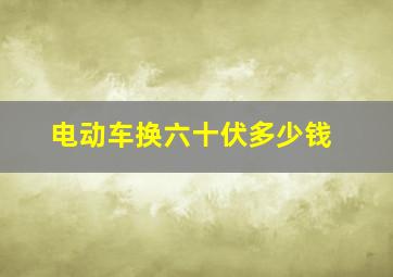 电动车换六十伏多少钱