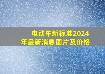 电动车新标准2024年最新消息图片及价格