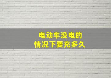 电动车没电的情况下要充多久