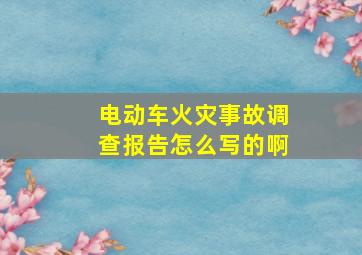 电动车火灾事故调查报告怎么写的啊