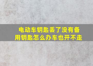 电动车钥匙丢了没有备用钥匙怎么办车也开不走