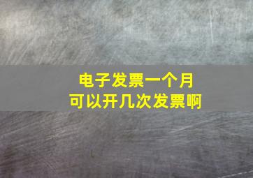 电子发票一个月可以开几次发票啊