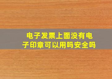 电子发票上面没有电子印章可以用吗安全吗