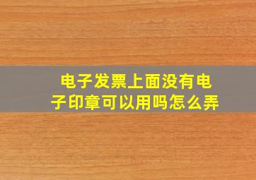 电子发票上面没有电子印章可以用吗怎么弄