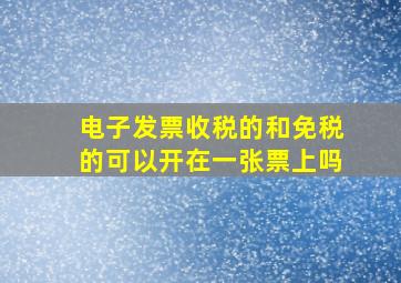 电子发票收税的和免税的可以开在一张票上吗