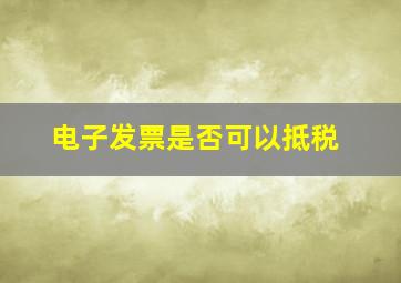 电子发票是否可以抵税