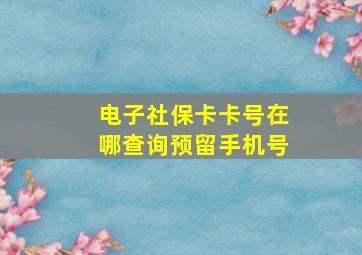 电子社保卡卡号在哪查询预留手机号