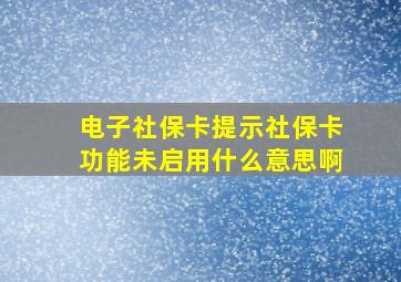 电子社保卡提示社保卡功能未启用什么意思啊