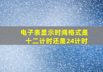 电子表显示时间格式是十二计时还是24计时