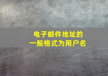 电子邮件地址的一般格式为用户名