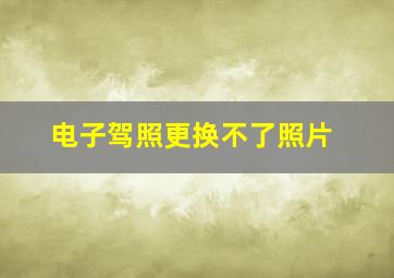 电子驾照更换不了照片