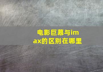 电影巨幕与imax的区别在哪里