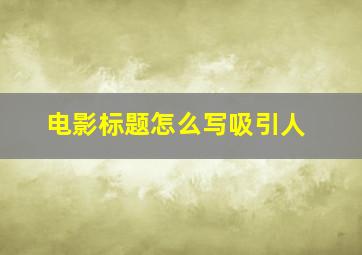 电影标题怎么写吸引人