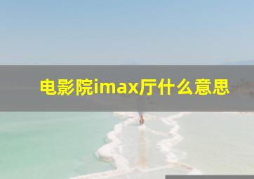 电影院imax厅什么意思