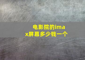 电影院的imax屏幕多少钱一个