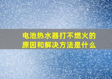 电池热水器打不燃火的原因和解决方法是什么