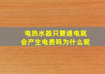 电热水器只要通电就会产生电费吗为什么呢