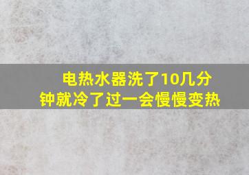 电热水器洗了10几分钟就冷了过一会慢慢变热