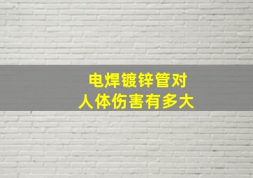 电焊镀锌管对人体伤害有多大