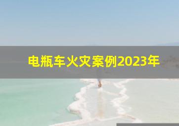 电瓶车火灾案例2023年