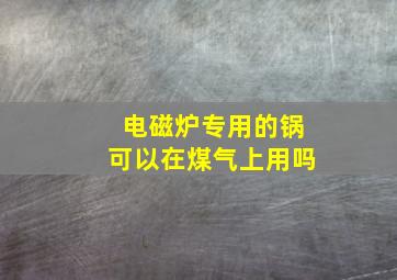 电磁炉专用的锅可以在煤气上用吗