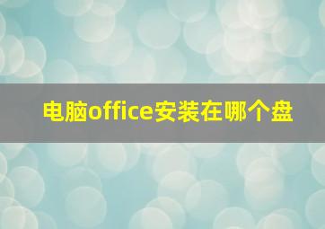 电脑office安装在哪个盘