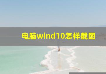 电脑wind10怎样截图