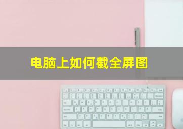 电脑上如何截全屏图