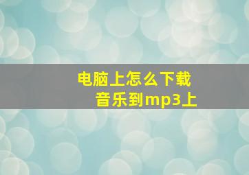 电脑上怎么下载音乐到mp3上