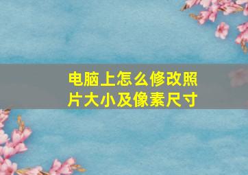 电脑上怎么修改照片大小及像素尺寸