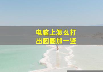 电脑上怎么打出圆圈加一竖