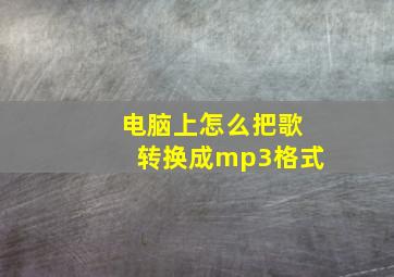 电脑上怎么把歌转换成mp3格式