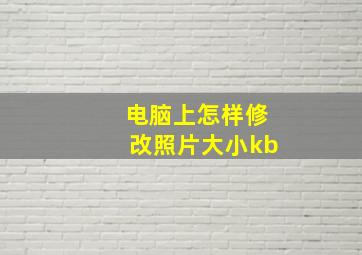 电脑上怎样修改照片大小kb