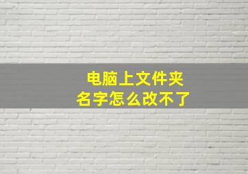 电脑上文件夹名字怎么改不了