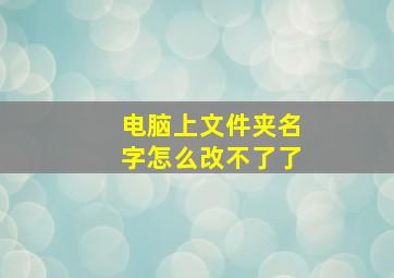 电脑上文件夹名字怎么改不了了