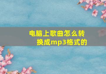 电脑上歌曲怎么转换成mp3格式的