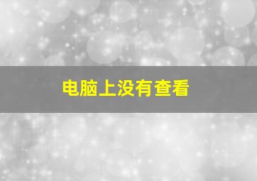 电脑上没有查看