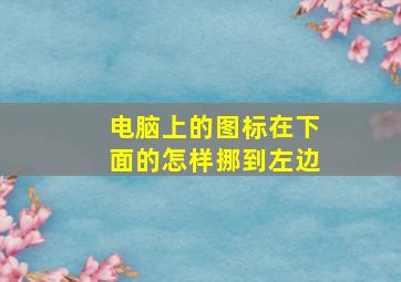 电脑上的图标在下面的怎样挪到左边